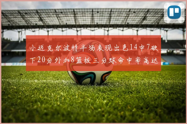小迈克尔波特半场表现出色14中7砍下20分外加8篮板三分球命中率高达50
