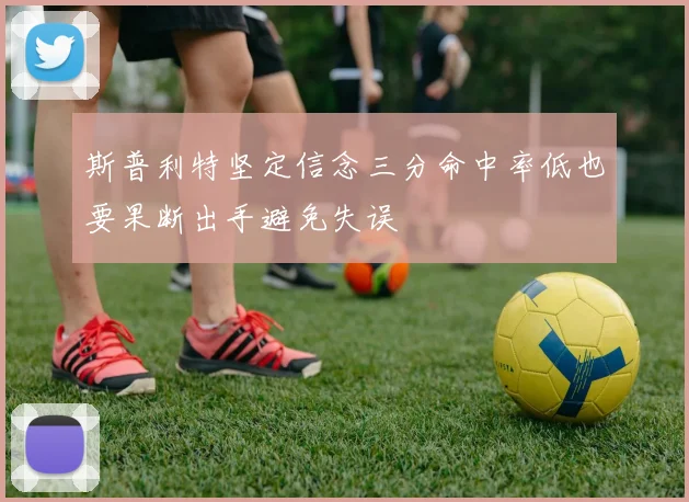 斯普利特坚定信念三分命中率低也要果断出手避免失误