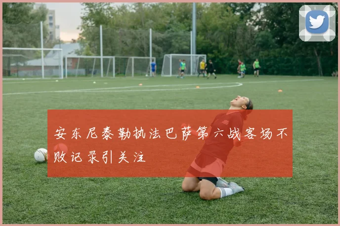 安东尼泰勒执法巴萨第六战客场不败记录引关注