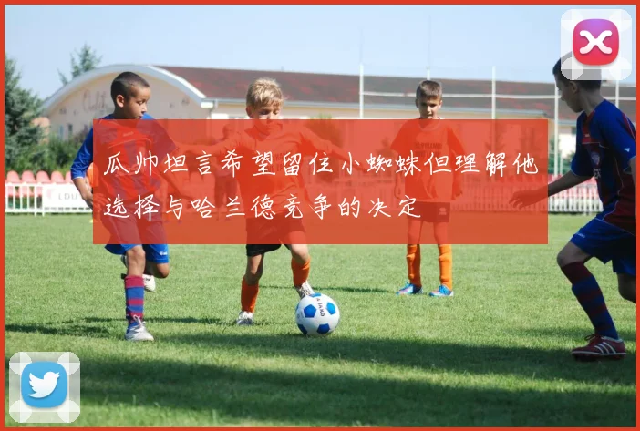 瓜帅坦言希望留住小蜘蛛但理解他选择与哈兰德竞争的决定