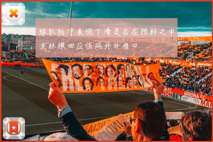 球队防守表现下滑是否在预料之中克林根回应伤病并非借口