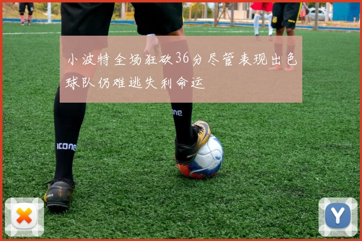 小波特全场狂砍36分尽管表现出色球队仍难逃失利命运