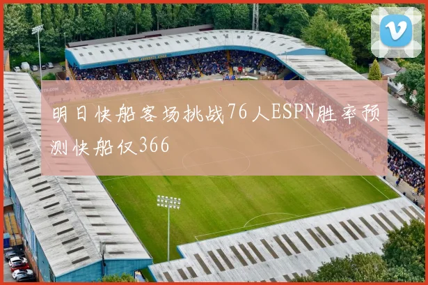 明日快船客场挑战76人ESPN胜率预测快船仅366