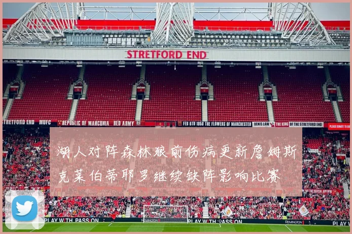 湖人对阵森林狼前伤病更新詹姆斯克莱伯蒂耶罗继续缺阵影响比赛