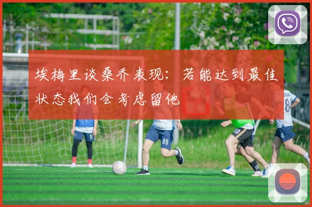 埃梅里谈桑乔表现：若能达到最佳状态我们会考虑留他