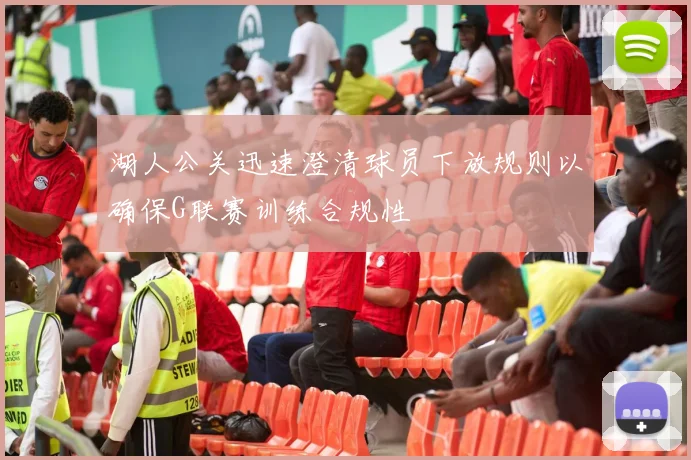 湖人公关迅速澄清球员下放规则以确保G联赛训练合规性