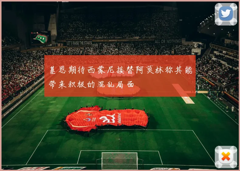 基恩期待西蒙尼接替阿莫林称其能带来积极的混乱局面