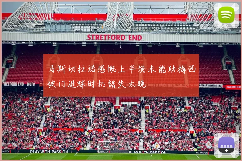 马斯切拉诺感慨上半场未能助梅西破门进球时机错失太晚