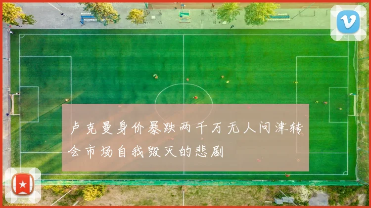 卢克曼身价暴跌两千万无人问津转会市场自我毁灭的悲剧