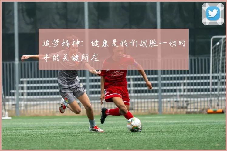 追梦精神：健康是我们战胜一切对手的关键所在