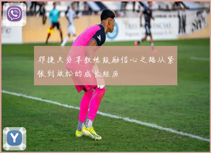 邓捷夫分享教练鼓励信心之路从紧张到放松的成长经历